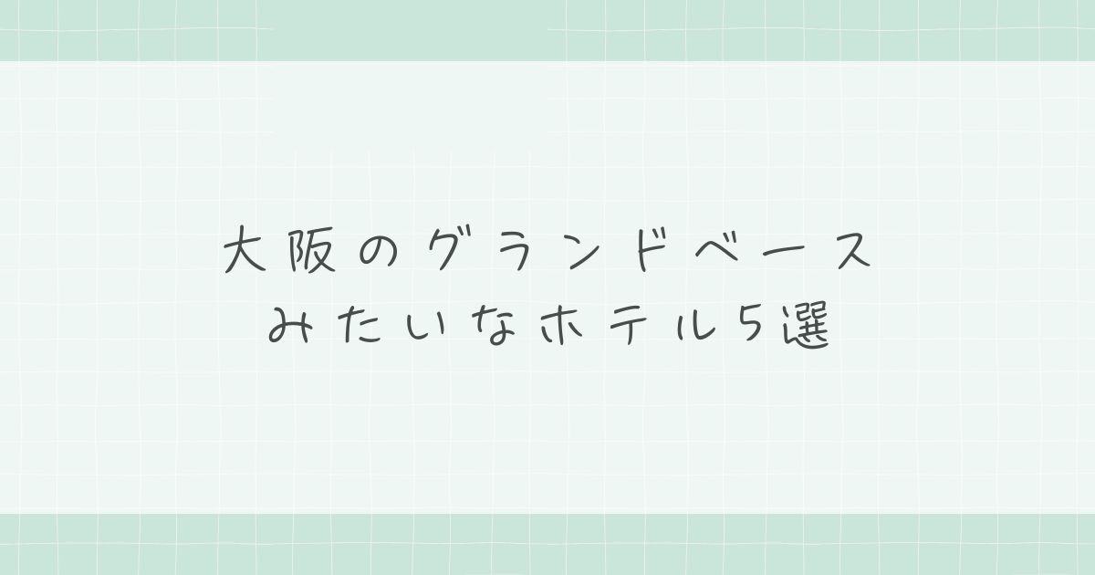 大阪のグランドベースみたいなホテル5選!子連れ・大人数に最高の宿特集