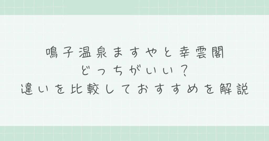 鳴子温泉ますやと幸雲閣はどっちがいい？違いを比較しておすすめを解説