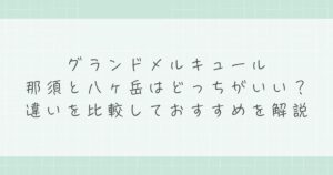 グランドメルキュール那須と八ヶ岳はどっちがいい？違いを比較しておすすめを解説