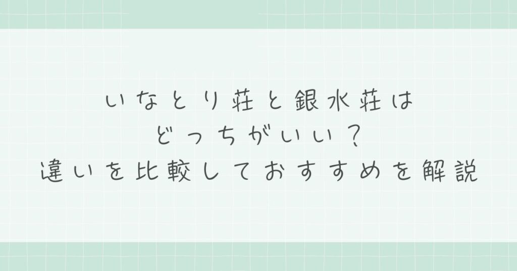 いなとり荘と銀水荘はどっちがいい？違いを比較しておすすめを解説