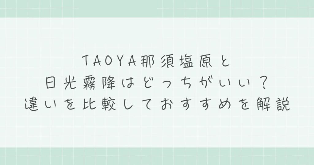 TAOYA那須塩原と日光霧降はどっちがいい？違いを比較しておすすめを解説
