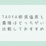 TAOYA那須塩原と日光霧降はどっちがいい？違いを比較しておすすめを解説