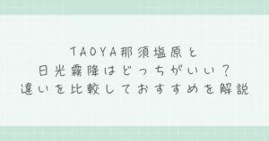 TAOYA那須塩原と日光霧降はどっちがいい？違いを比較しておすすめを解説
