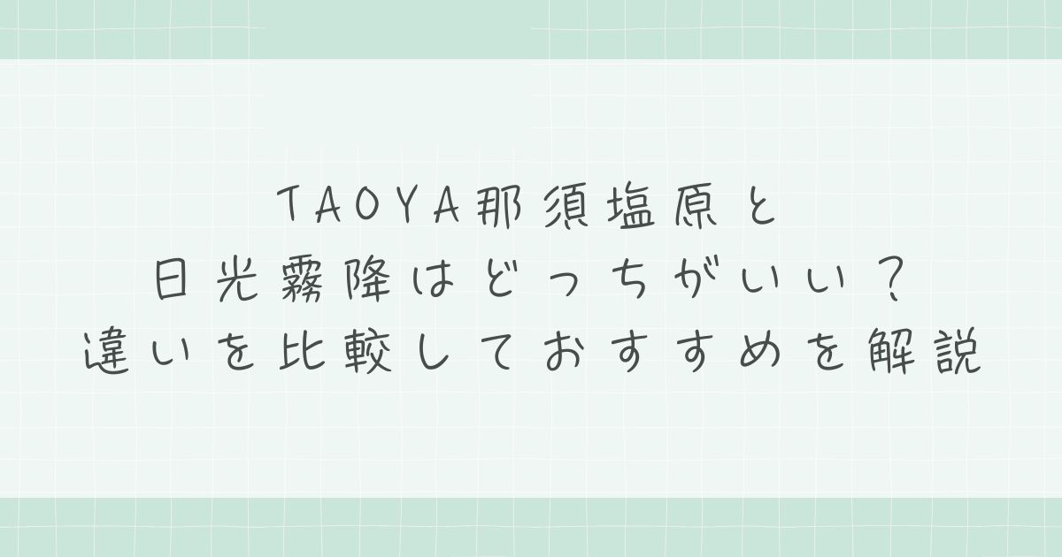 TAOYA那須塩原と日光霧降はどっちがいい?違いを比較しておすすめを解説