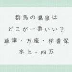 群馬の温泉はどこが一番いい？草津・万座・伊香保・水上・四万