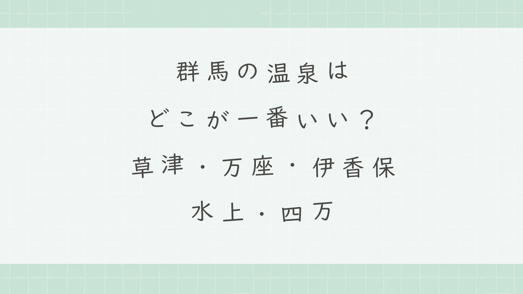 群馬の温泉はどこが一番いい?草津・万座・伊香保・水上・四万
