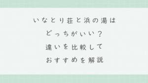 いなとり荘と浜の湯はどっちがいい？違いを比較しておすすめを解説