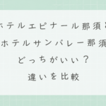 ホテルエピナール那須とホテルサンバレー那須はどっちがいい？違いを比較しておすすめを解説
