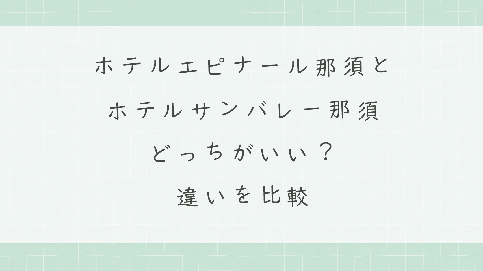 ホテルエピナール那須とホテルサンバレー那須はどっちがいい?違いを比較しておすすめを解説