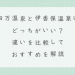 四万温泉と伊香保温泉はどっちがいい？違いを比較しておすすめを解説