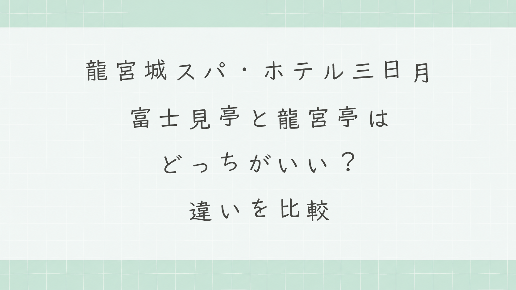 龍宮城スパ・ホテル三日月の富士見亭と龍宮亭はどっちがいい?違いを比較しておすすめを解説