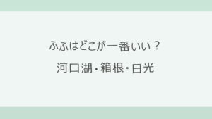 ふふはどこが一番いい？河口湖・箱根・日光を目的別に比べる
