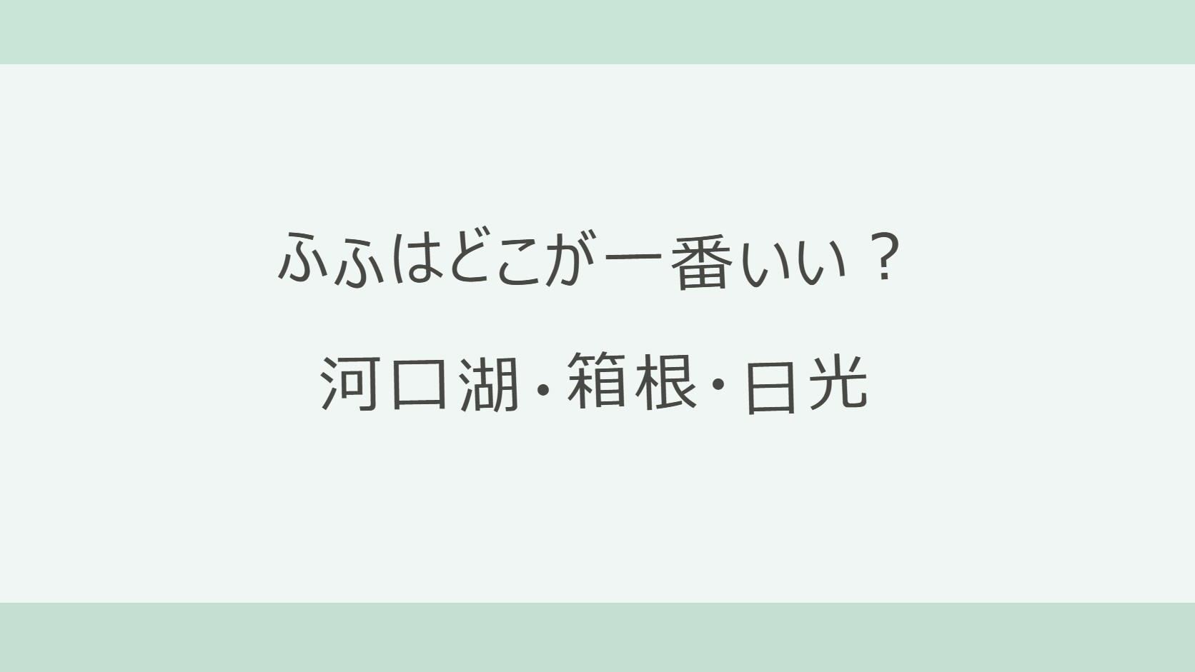 ふふはどこが一番いい?河口湖・箱根・日光を目的別に比べる