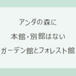 アンダの森の本館と別館の違いは？正しくはガーデン館とフォレスト館