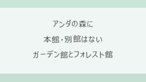 アンダの森の本館と別館の違いは？正しくはガーデン館とフォレスト館