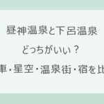 昼神温泉と下呂温泉はどっちがいい？電車で行けるか・星空と温泉街・宿の料金を公式情報で比較