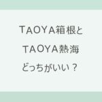 TAOYA箱根とTAOYA熱海はどっちがいい？森の隠れ家と寄木細工のモダン空間か、相模灘を望む露天風呂と走り湯か。お湯・部屋・アクセス・駐車場・料金を公式情報で比較