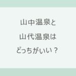 山中温泉と山代温泉はどっちがいい？渓谷を歩く山中か、総湯めぐりの山代か。アクセス・泉質・宿10軒の料金と口コミを公式情報で比較