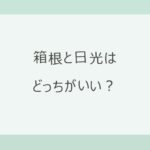 箱根と日光はどっちがいい？新宿から85分の箱根か、世界遺産と中禅寺湖の日光か。アクセス・紅葉の時期・宿10軒の料金で比較