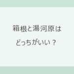 箱根と湯河原はどっちがいい？違いは宿の選択肢と川沿いの温泉場｜東京から約50分・宿12軒の料金と口コミで比較