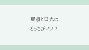 那須と日光はどっちがいい？子ども連れで高原リゾートの那須か、世界遺産と中禅寺湖の日光か。アクセス・紅葉の時期・宿7軒の料金で比較