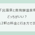 下呂温泉と奥飛騨温泉郷はどっちがいい？宿12軒の料金・名古屋からの行き方・湯めぐりの違いを実数で比較
